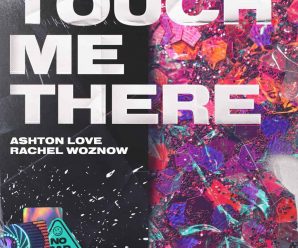 Ashton Love & Rachel Woznow – Touch Me There